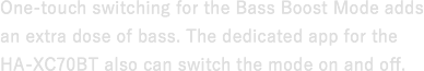 One-touch switching for the Bass Boost Mode adds an extra dose of bass. The dedicated app for the HA-XC70BT also can switch the mode on and off.
