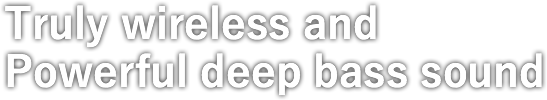 Truly wireless and Powerful deep bass sound