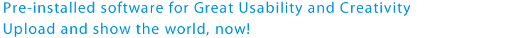 Pre-installed software for Great Usability and Creativity Upload and show the world, now!